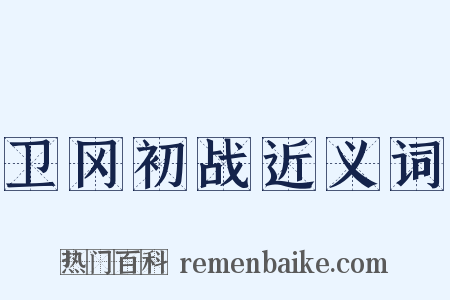 卫冈初战近义词是什么意思的图片